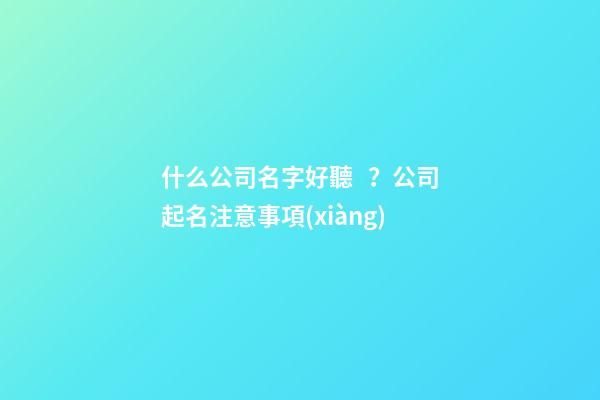 什么公司名字好聽？公司起名注意事項(xiàng)-第1張-公司起名-玄機(jī)派